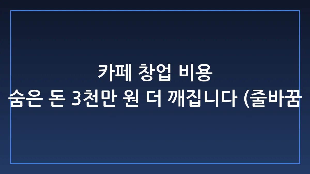 카페 창업 비용 현실과 숨은 예산 절약하는 실전 가이드